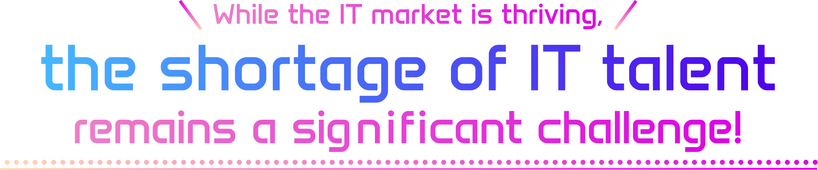 While the IT market is thriving, the shortage of IT talent remains a signif icant challenge!