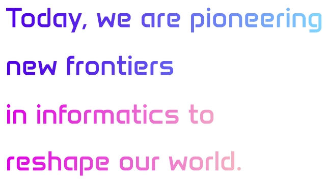 Today, we are pioneering new frontiers in informatics to reshape our world.