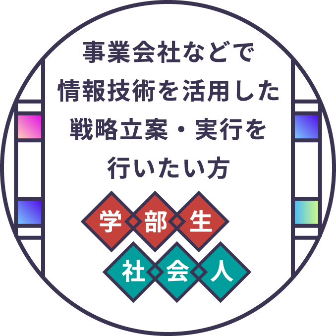 事業会社等で情報技術を活用した戦略立案・実行を行いたい方　学部生 社会人