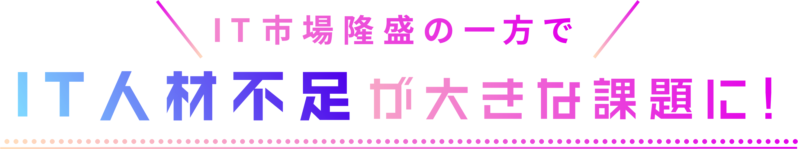 IT市場隆盛の一方でIT人材不足が大きな課題に！