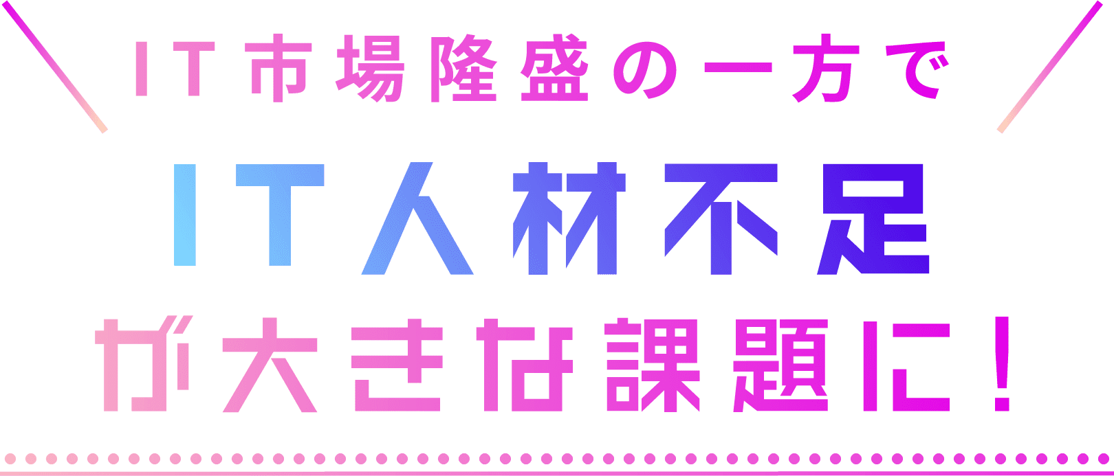 IT市場隆盛の一方でIT人材不足が大きな課題に！