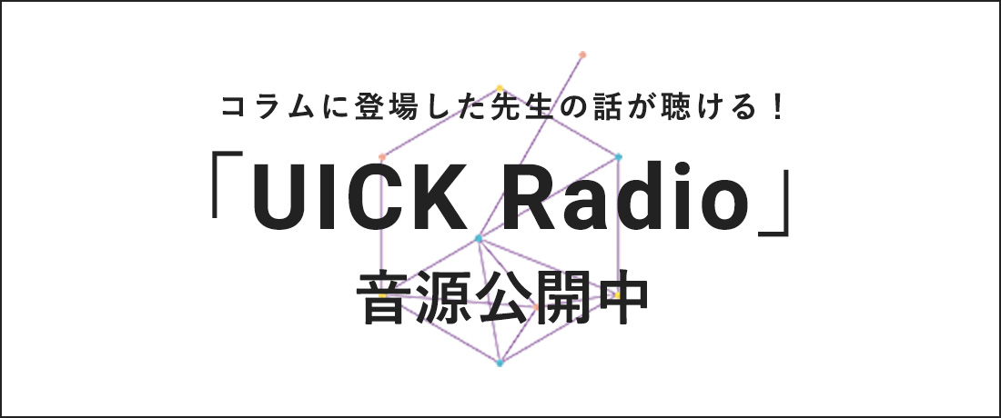 コラムに登場した先生の話が聴ける！「UICK Radio」音源公開中