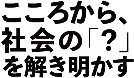こころから、社会の「?」を解き明かす