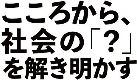 こころから、社会の「？」を解き明かす