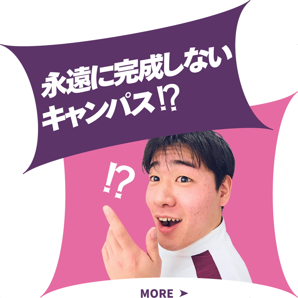 永遠に完成しないキャンパス！？