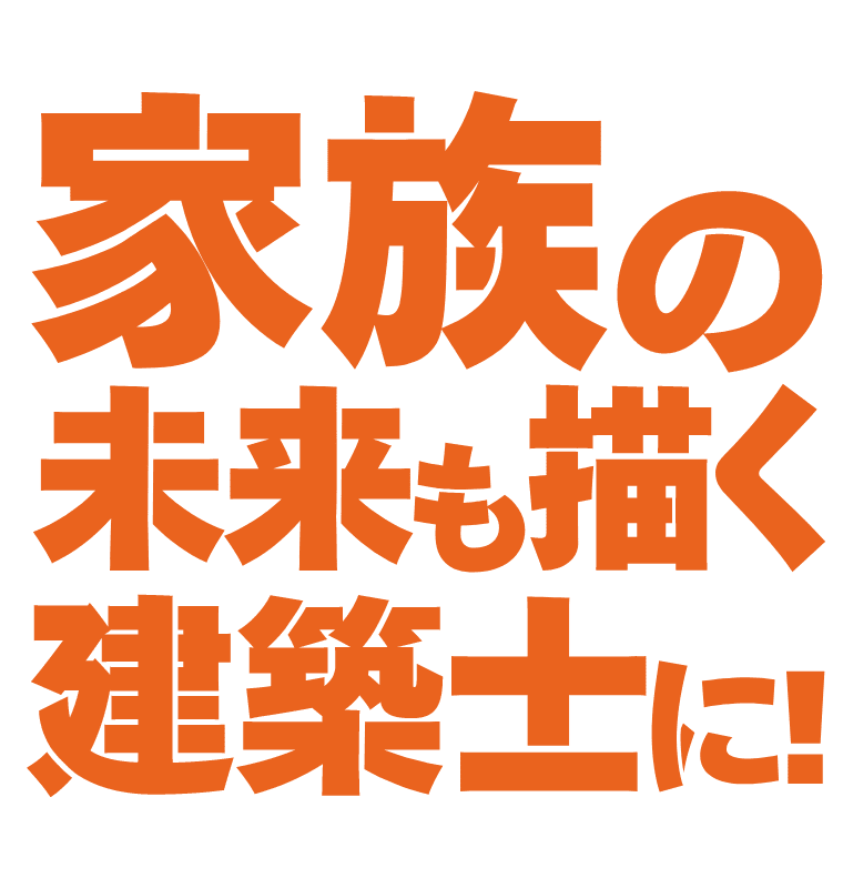 家族の未来も描く建築士に！