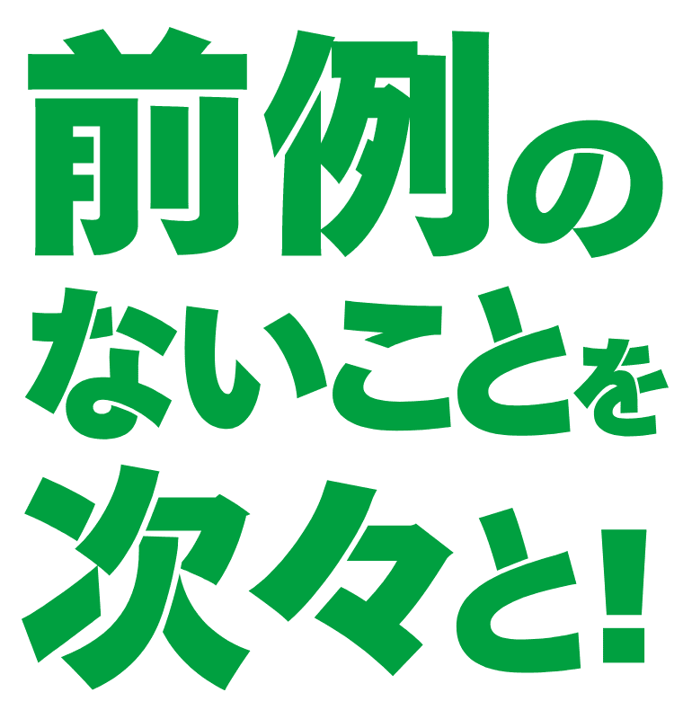 前例のないことを次々と！