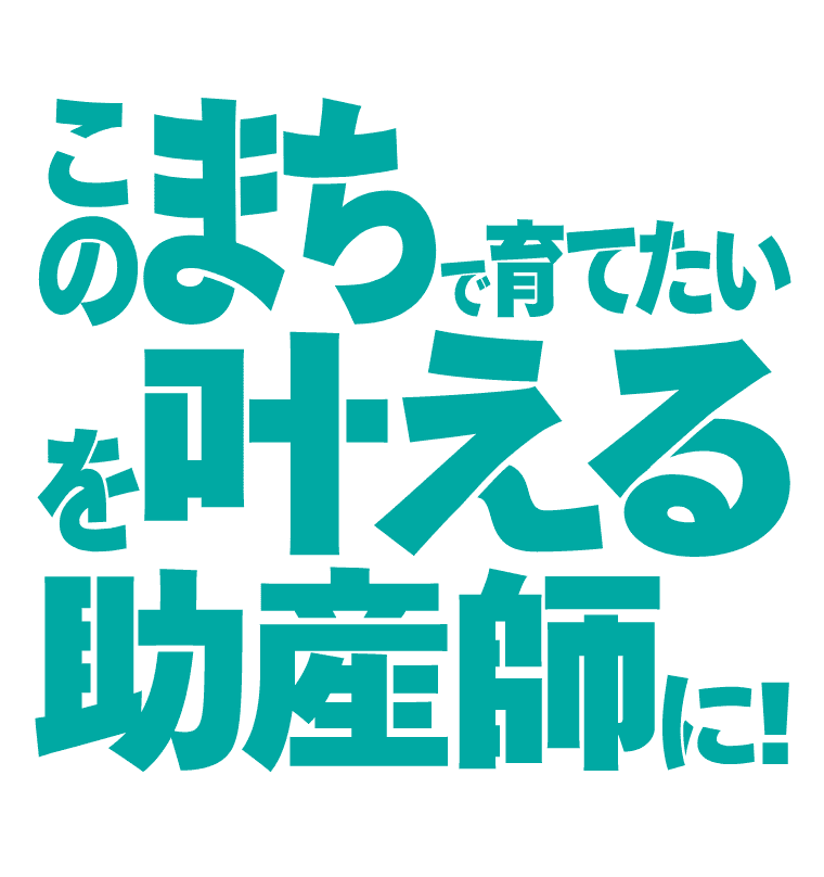 この街で育てたい を叶える助産師に！