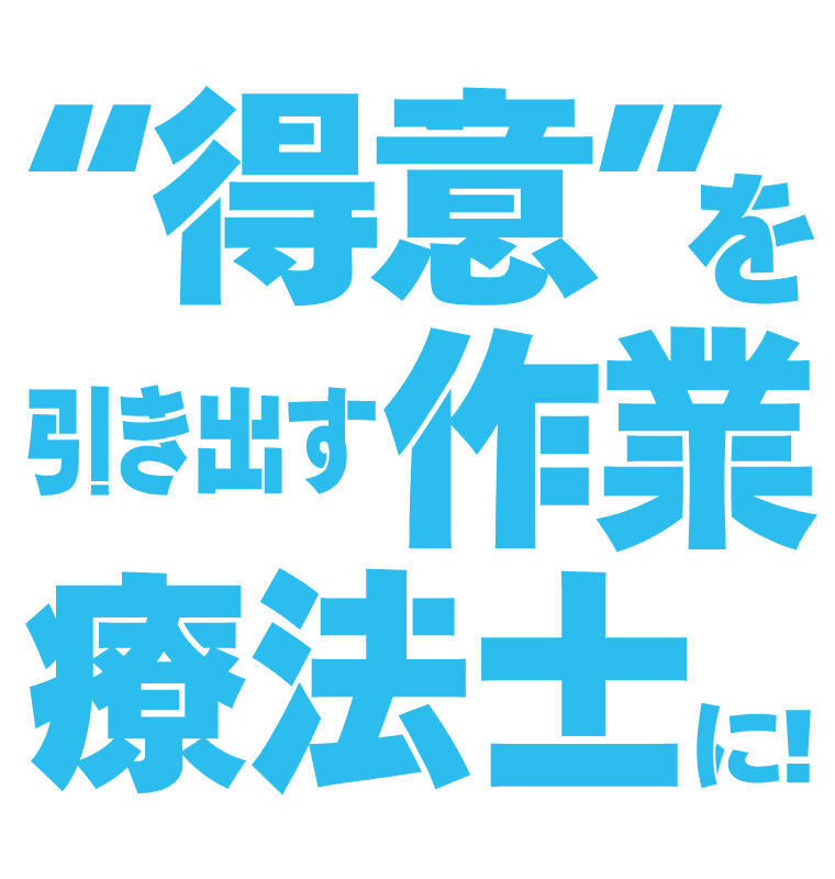 “得意”を引き出す作業療法士に！