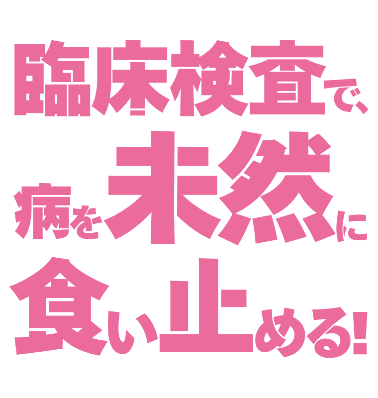 臨床検査で、病を未然に食い止める！